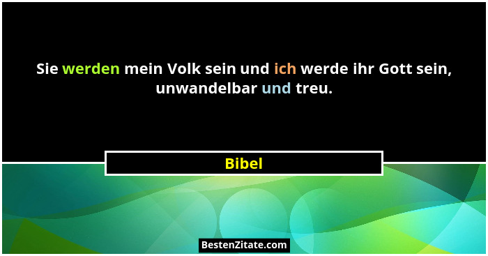 Sie werden mein Volk sein und ich werde ihr Gott sein, unwandelbar und treu.... - Bibel