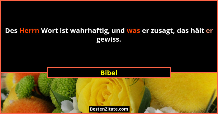 Des Herrn Wort ist wahrhaftig, und was er zusagt, das hält er gewiss.... - Bibel