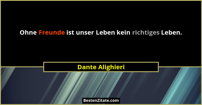 Ohne Freunde ist unser Leben kein richtiges Leben.... - Dante Alighieri
