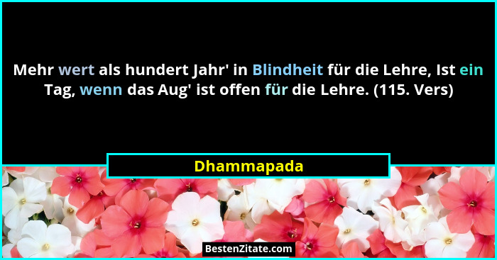 Mehr wert als hundert Jahr' in Blindheit für die Lehre, Ist ein Tag, wenn das Aug' ist offen für die Lehre. (115. Vers)... - Dhammapada