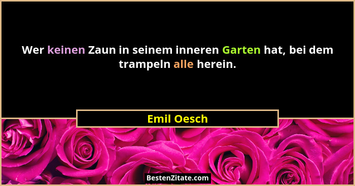 Wer keinen Zaun in seinem inneren Garten hat, bei dem trampeln alle herein.... - Emil Oesch