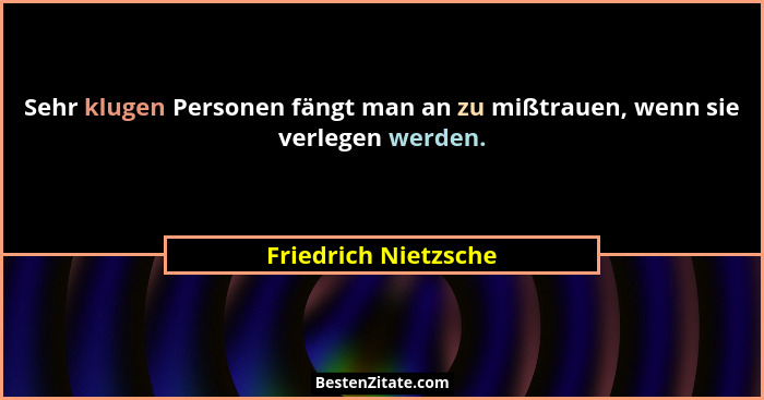 Sehr klugen Personen fängt man an zu mißtrauen, wenn sie verlegen werden.... - Friedrich Nietzsche