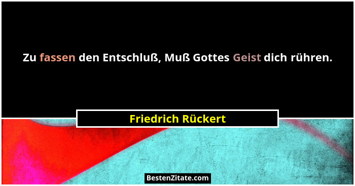 Zu fassen den Entschluß, Muß Gottes Geist dich rühren.... - Friedrich Rückert