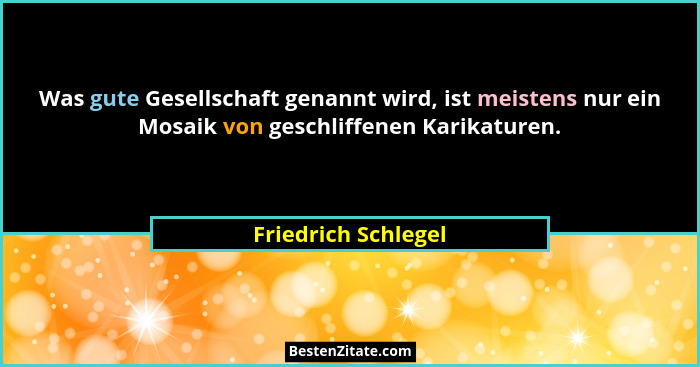 Was gute Gesellschaft genannt wird, ist meistens nur ein Mosaik von geschliffenen Karikaturen.... - Friedrich Schlegel