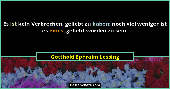 Es ist kein Verbrechen, geliebt zu haben; noch viel weniger ist es eines, geliebt worden zu sein.... - Gotthold Ephraim Lessing