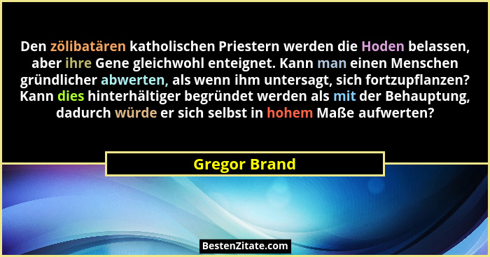 Den zölibatären katholischen Priestern werden die Hoden belassen, aber ihre Gene gleichwohl enteignet. Kann man einen Menschen gründlic... - Gregor Brand