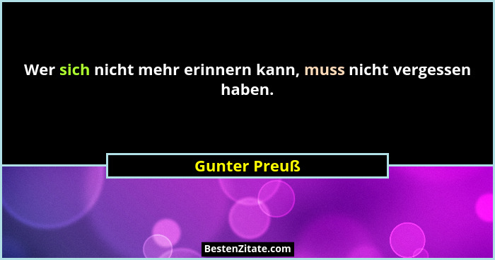Wer sich nicht mehr erinnern kann, muss nicht vergessen haben.... - Gunter Preuß