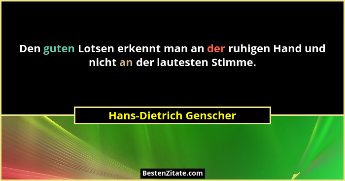 Den guten Lotsen erkennt man an der ruhigen Hand und nicht an der lautesten Stimme.... - Hans-Dietrich Genscher
