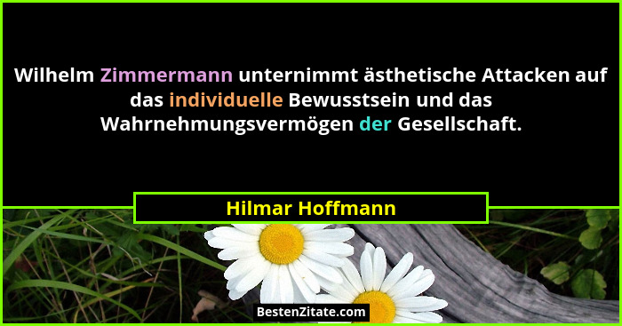 Wilhelm Zimmermann unternimmt ästhetische Attacken auf das individuelle Bewusstsein und das Wahrnehmungsvermögen der Gesellschaft.... - Hilmar Hoffmann