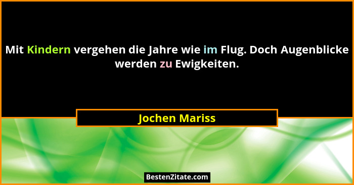 Mit Kindern vergehen die Jahre wie im Flug. Doch Augenblicke werden zu Ewigkeiten.... - Jochen Mariss