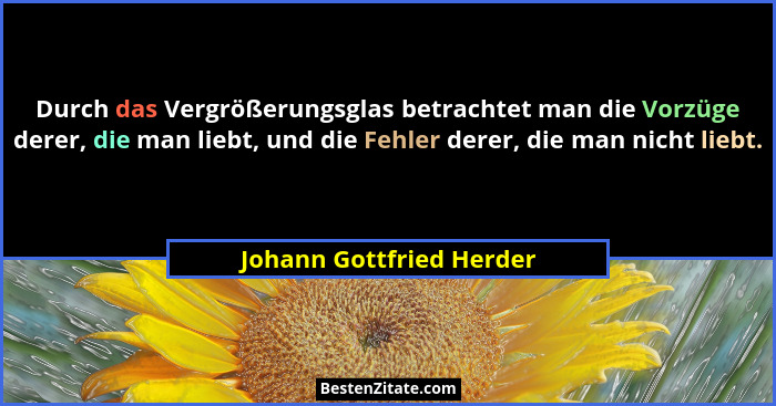 Durch das Vergrößerungsglas betrachtet man die Vorzüge derer, die man liebt, und die Fehler derer, die man nicht liebt.... - Johann Gottfried Herder