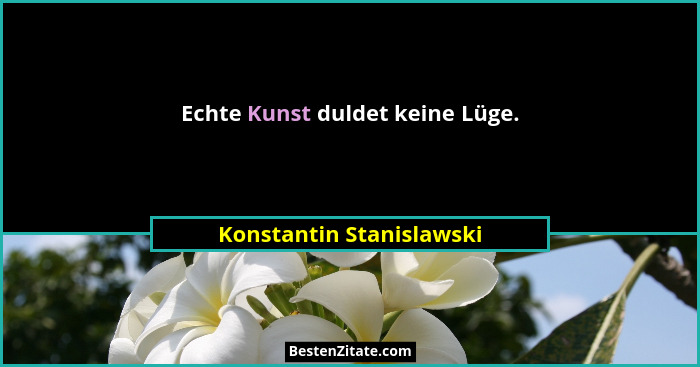 Echte Kunst duldet keine Lüge.... - Konstantin Stanislawski