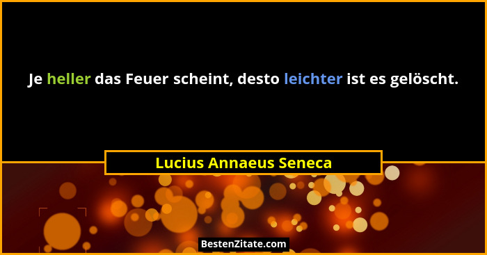 Je heller das Feuer scheint, desto leichter ist es gelöscht.... - Lucius Annaeus Seneca