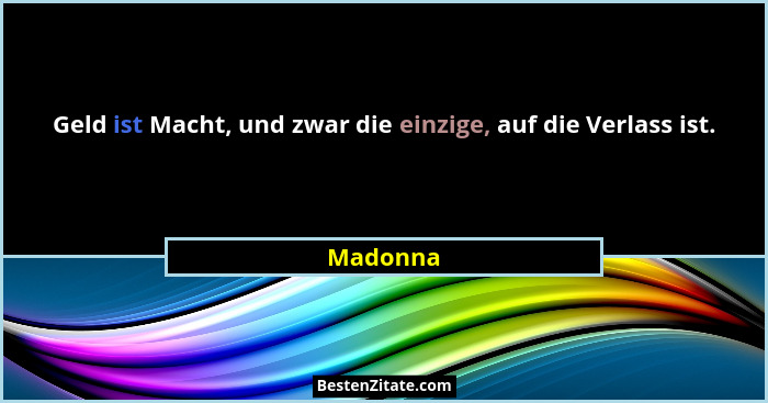 Geld ist Macht, und zwar die einzige, auf die Verlass ist.... - Madonna