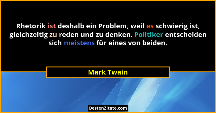 Rhetorik ist deshalb ein Problem, weil es schwierig ist, gleichzeitig zu reden und zu denken. Politiker entscheiden sich meistens für ein... - Mark Twain