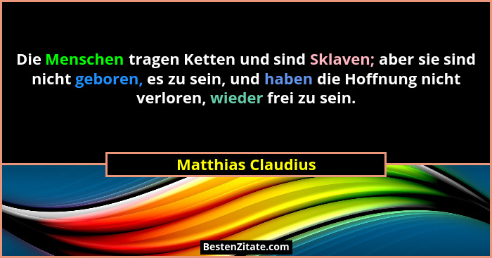 Die Menschen tragen Ketten und sind Sklaven; aber sie sind nicht geboren, es zu sein, und haben die Hoffnung nicht verloren, wiede... - Matthias Claudius