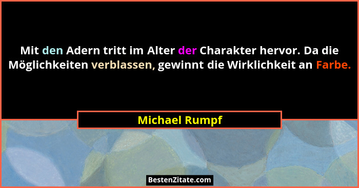 Mit den Adern tritt im Alter der Charakter hervor. Da die Möglichkeiten verblassen, gewinnt die Wirklichkeit an Farbe.... - Michael Rumpf