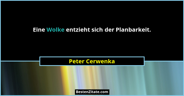 Eine Wolke entzieht sich der Planbarkeit.... - Peter Cerwenka