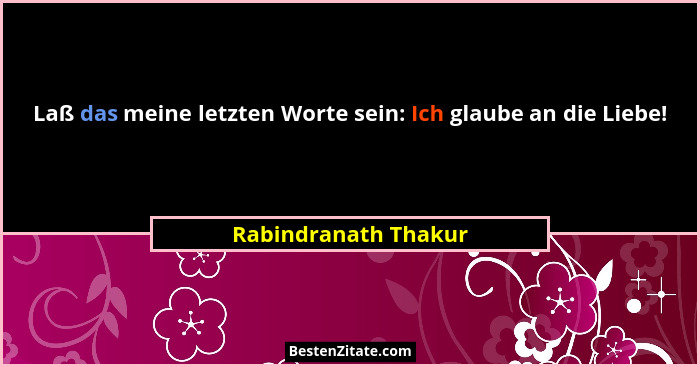Laß das meine letzten Worte sein: Ich glaube an die Liebe!... - Rabindranath Thakur