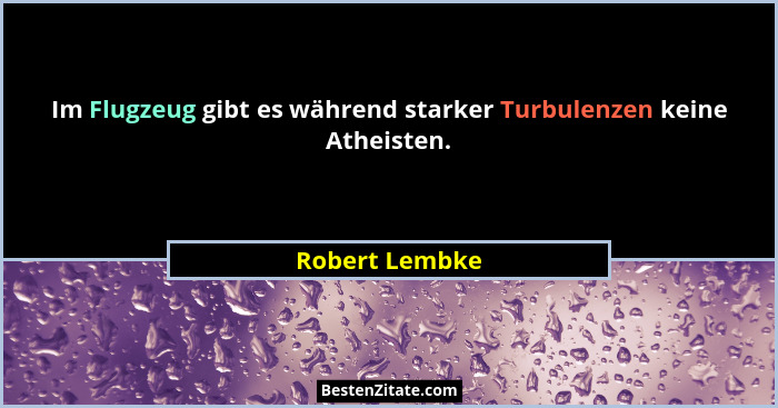 Im Flugzeug gibt es während starker Turbulenzen keine Atheisten.... - Robert Lembke