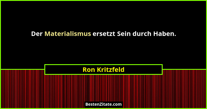 Der Materialismus ersetzt Sein durch Haben.... - Ron Kritzfeld