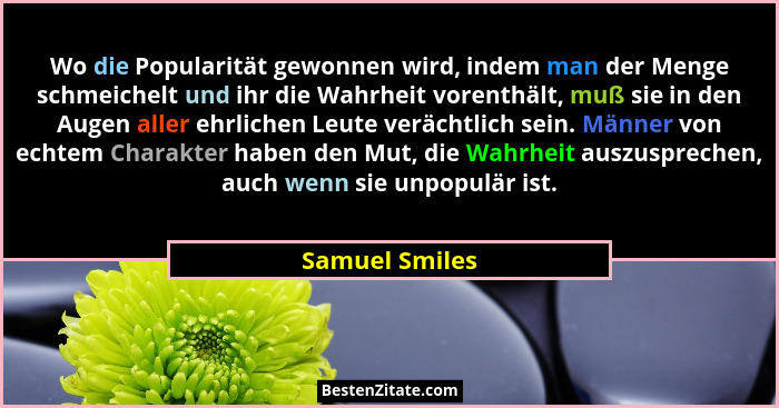 Wo die Popularität gewonnen wird, indem man der Menge schmeichelt und ihr die Wahrheit vorenthält, muß sie in den Augen aller ehrliche... - Samuel Smiles