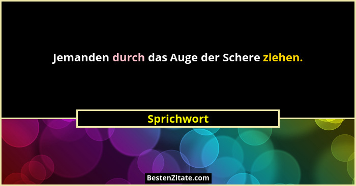 Jemanden durch das Auge der Schere ziehen.... - Sprichwort