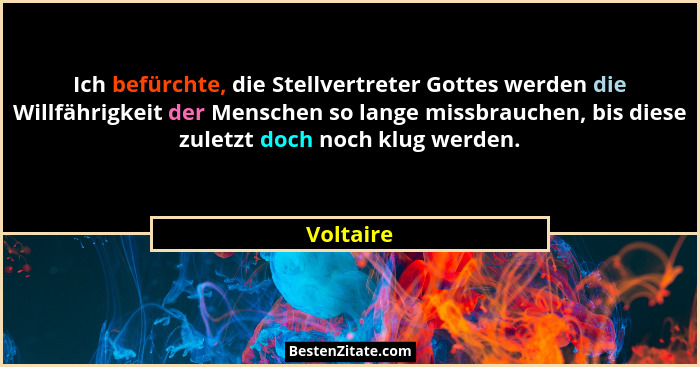 Ich befürchte, die Stellvertreter Gottes werden die Willfährigkeit der Menschen so lange missbrauchen, bis diese zuletzt doch noch klug wer... - Voltaire