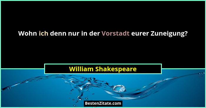 Wohn ich denn nur in der Vorstadt eurer Zuneigung?... - William Shakespeare