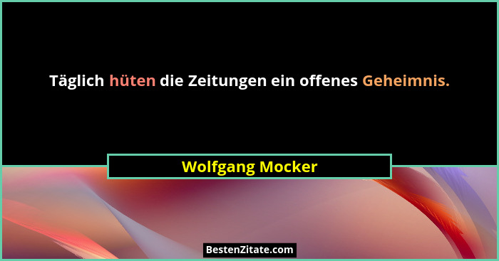Täglich hüten die Zeitungen ein offenes Geheimnis.... - Wolfgang Mocker