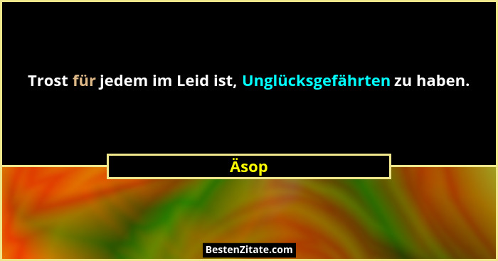 Trost für jedem im Leid ist, Unglücksgefährten zu haben.... - Äsop