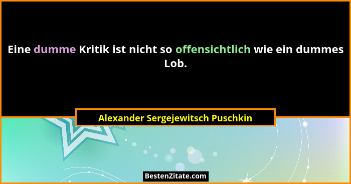 Eine dumme Kritik ist nicht so offensichtlich wie ein dummes Lob.... - Alexander Sergejewitsch Puschkin