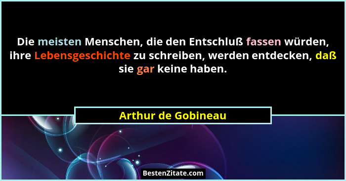 Die meisten Menschen, die den Entschluß fassen würden, ihre Lebensgeschichte zu schreiben, werden entdecken, daß sie gar keine ha... - Arthur de Gobineau