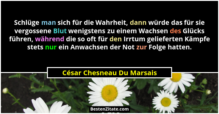 Schlüge man sich für die Wahrheit, dann würde das für sie vergossene Blut wenigstens zu einem Wachsen des Glücks führen, w... - César Chesneau Du Marsais