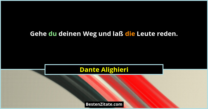 Gehe du deinen Weg und laß die Leute reden.... - Dante Alighieri