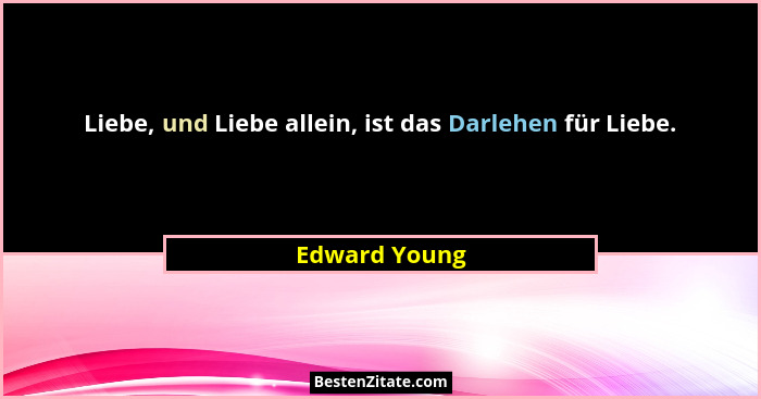 Liebe, und Liebe allein, ist das Darlehen für Liebe.... - Edward Young