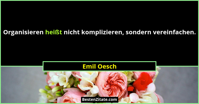 Organisieren heißt nicht komplizieren, sondern vereinfachen.... - Emil Oesch
