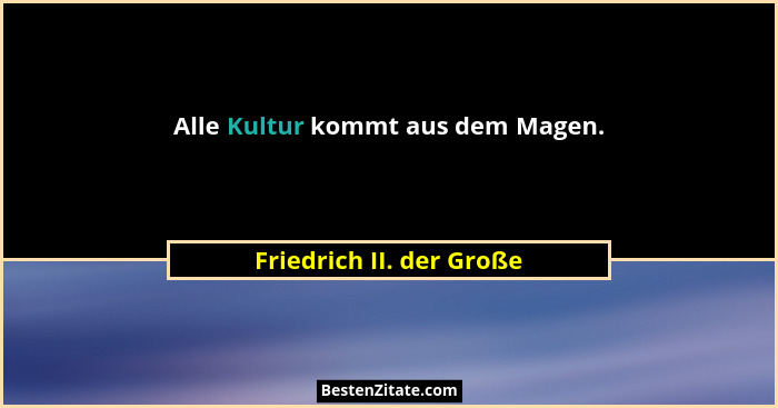 Alle Kultur kommt aus dem Magen.... - Friedrich II. der Große