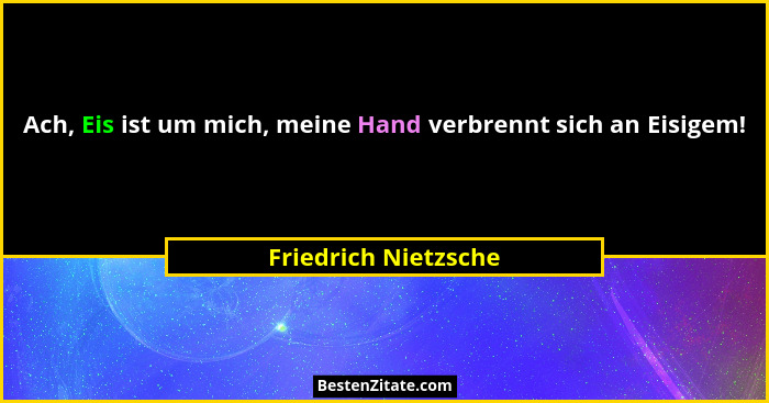 Ach, Eis ist um mich, meine Hand verbrennt sich an Eisigem!... - Friedrich Nietzsche
