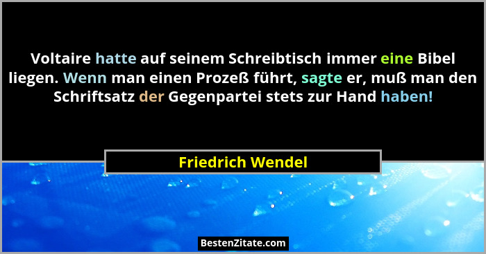 Voltaire hatte auf seinem Schreibtisch immer eine Bibel liegen. Wenn man einen Prozeß führt, sagte er, muß man den Schriftsatz der... - Friedrich Wendel