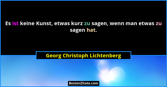 Es ist keine Kunst, etwas kurz zu sagen, wenn man etwas zu sagen hat.... - Georg Christoph Lichtenberg