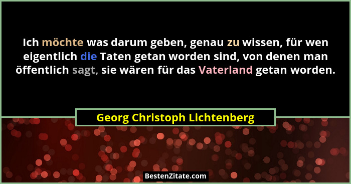 Ich möchte was darum geben, genau zu wissen, für wen eigentlich die Taten getan worden sind, von denen man öffentlich sa... - Georg Christoph Lichtenberg