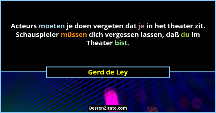 Acteurs moeten je doen vergeten dat je in het theater zit. Schauspieler müssen dich vergessen lassen, daß du im Theater bist.... - Gerd de Ley