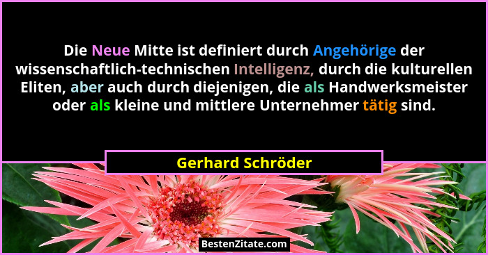 Die Neue Mitte ist definiert durch Angehörige der wissenschaftlich-technischen Intelligenz, durch die kulturellen Eliten, aber auch... - Gerhard Schröder