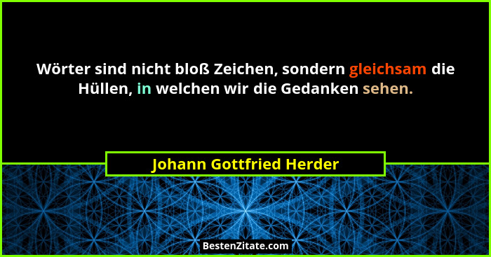 Wörter sind nicht bloß Zeichen, sondern gleichsam die Hüllen, in welchen wir die Gedanken sehen.... - Johann Gottfried Herder