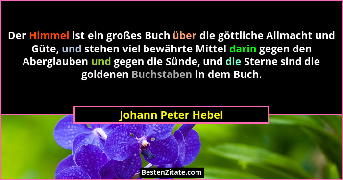 Der Himmel ist ein großes Buch über die göttliche Allmacht und Güte, und stehen viel bewährte Mittel darin gegen den Aberglauben... - Johann Peter Hebel