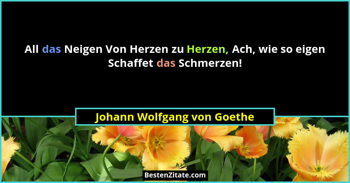 All das Neigen Von Herzen zu Herzen, Ach, wie so eigen Schaffet das Schmerzen!... - Johann Wolfgang von Goethe