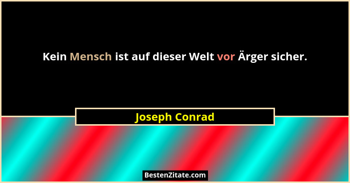 Kein Mensch ist auf dieser Welt vor Ärger sicher.... - Joseph Conrad