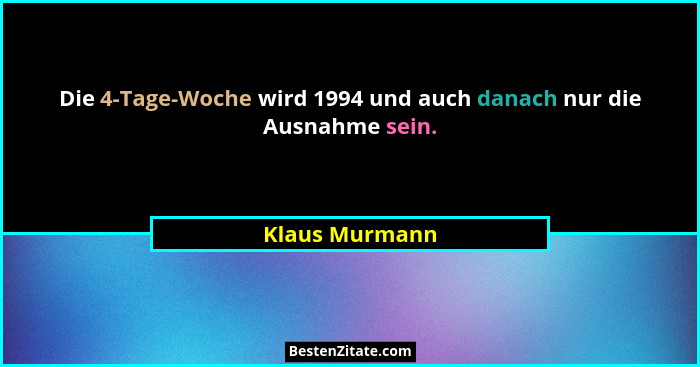 Die 4-Tage-Woche wird 1994 und auch danach nur die Ausnahme sein.... - Klaus Murmann