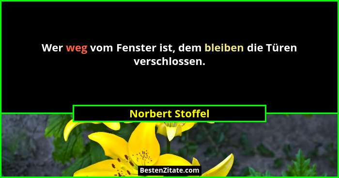 Wer weg vom Fenster ist, dem bleiben die Türen verschlossen.... - Norbert Stoffel